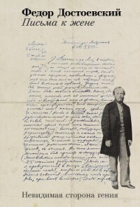 Письма к жене: Невидимая сторона гения - Достоевский Федор Михайлович