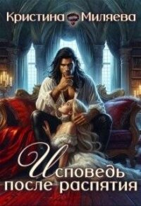Исповедь после распятия (СИ) - Миляева Кристина