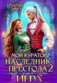 Мой куратор – наследник престола. Игра (СИ) - Эмет Мария
