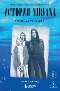 Come as you are. История Nirvana, рассказанная Куртом Кобейном и записанная Майклом Азеррадом - Азеррад Майкл