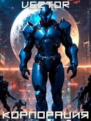 Читать книгу Вернувшийся: Корпорация. Том III (СИ), автор "Vector" Вернувшийся: Корпорация. Том III (СИ) - "Vector"
