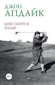 Читать книгу Мне снится гольф, автор Апдайк Джон Мне снится гольф - Апдайк Джон
