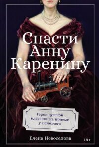 Спасти Анну Каренину: Герои русской классики на приеме у психолога - Новоселова Елена