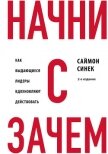Начни с «Зачем?». Как выдающиеся лидеры вдохновляют действовать - Синек Саймон