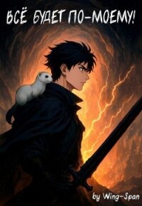 Все будет по-моему! Часть 14 (СИ) - "Wing-Span"