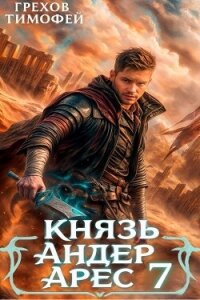 Князь Андер Арес 7 (СИ) - Грехов Тимофей