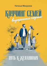Коучинг семей: внутренним коучам. Путь к желанному - Манухина Наталья Николаевна