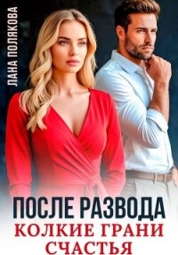 После развода. Колкие грани счастья - Полякова Лана