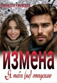 Измена. Я тебя (не) отпускаю (СИ) - Ржевская Нионилла