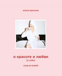О красоте и любви к себе. Уход за кожей - Крыгина Елена