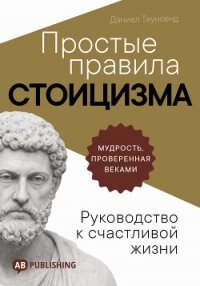 Простые правила стоицизма. Руководство к счастливой жизни - Таунсенд Дэниел