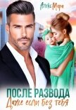 Читать книгу После развода. Даже если без тебя, автор Мара Алекс После развода. Даже если без тебя - Мара Алекс