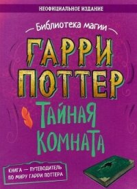 Гарри Поттер. Тайная комната. Путеводитель по миру Гарри Поттера (неофициальное издание) - Коллектив авторов