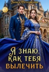 Я знаю, как тебя вылечить (СИ) - Петровичева Лариса