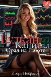 Читать книгу Вулкан Капитал: Орал на Работе (СИ), автор Некрасов Игорь Вулкан Капитал: Орал на Работе (СИ) - Некрасов Игорь