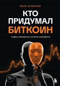 Кто придумал биткоин. Тайна личности Сатоси Накамото - Эглинтон Марк