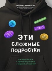 Эти сложные подростки. Как подготовиться к переходному возрасту и сохранить отношения? - Мурашова Екатерина