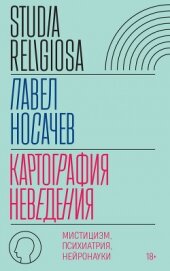Картография неведения. Мистицизм, психиатрия, нейронауки - Носачёв Павел Георгиевич