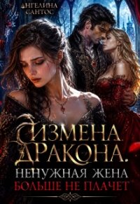 Измена дракона. Ненужная жена больше не плачет (СИ) - Сантос Ангелина