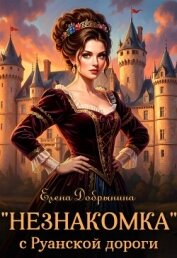 «Незнакомка» с Руанской дороги (СИ) - Добрынина Елена