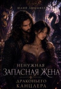 Ненужная запасная жена драконьего канцлера (СИ) - Люцифер Юлий