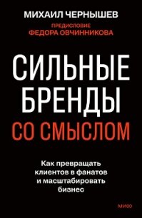 Сильные бренды со смыслом. Как превращать клиентов в фанатов и масштабировать бизнес - Чернышев Михаил