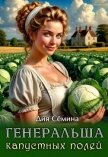Читать книгу Генеральша капустных полей (СИ), автор Сёмина Дия Генеральша капустных полей (СИ) - Сёмина Дия