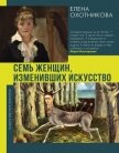 Семь женщин, изменивших искусство - Охотникова Елена