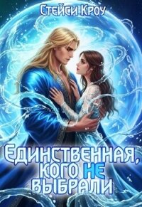 Единственная, кого не выбрали (СИ) - Кроу Стейси