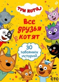 Три кота. Все друзья котят - Коллектив авторов