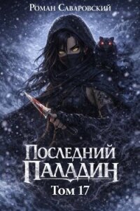 Последний Паладин. Том 17 (СИ) - Саваровский Роман