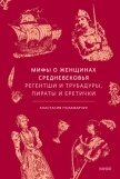 Мифы о женщинах Средневековья. Регентши и трубадуры, пираты и еретички - Паламарчук Анастасия