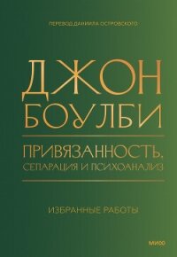 Привязанность, сепарация и психоанализ: избранные работы - Bowlby John