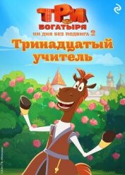 Три богатыря. Ни дня без подвига – 2. Тринадцатый учитель - Курочкина Татьяна Ивановна