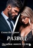 Развод. Ошибка моего мужа - Полярная Елена