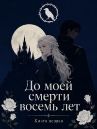 До моей смерти восемь лет (СИ) - Исайр Марина