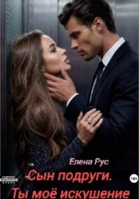 Сын подруги. Ты моё искушение - Рус Елена