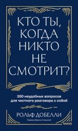 Кто ты, когда никто не смотрит? 300 неудобных вопросов для честного разговора с собой - Добелли Рольф