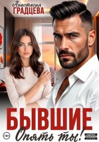 Бывшие. Опять ты! - Градцева Анастасия