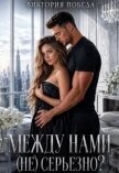 Читать книгу Между нами (не) серьезно? (СИ), автор Победа Виктория Между нами (не) серьезно? (СИ) - Победа Виктория