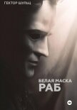 Читать книгу Белая маска: Раб, автор Шульц Гектор Белая маска: Раб - Шульц Гектор