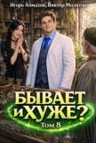 Бывает и хуже? Том 8 (СИ) - Алмазов Игорь