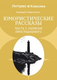 Юмористические рассказы. Часть 3. Записки Простодушного - Аверченко Аркадий