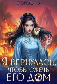 Я вернулась, чтобы сжечь его дом. Том 2 (СИ) - Сторбаш Н.В.