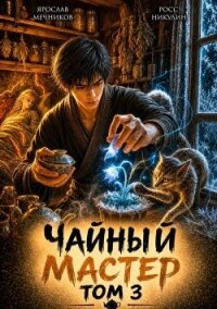 Чайный Мастер. Том 3 (СИ) - Никулин Росс