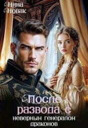 После развода с неверным генералом драконов (СИ) - Новак Нина