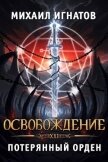 Освобождение. Потерянный Орден (СИ) - Игнатов Михаил Павлович "Аорорн"
