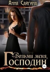 Возьми меня, Господин (СИ) - Сайгина Анна