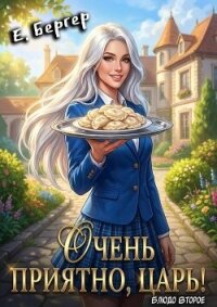 Очень приятно, Царь! Блюдо второе (СИ) - Бергер Евгений