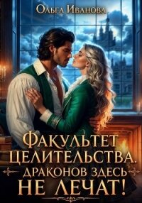 Факультет целительства, или Драконов здесь не лечат! - Иванова Ольга Владимировна